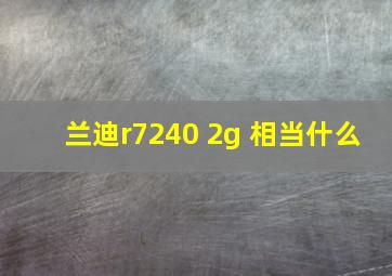 兰迪r7240 2g 相当什么